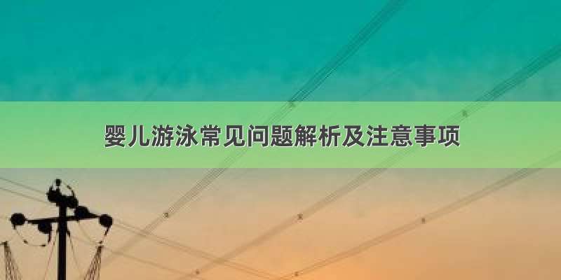 婴儿游泳常见问题解析及注意事项