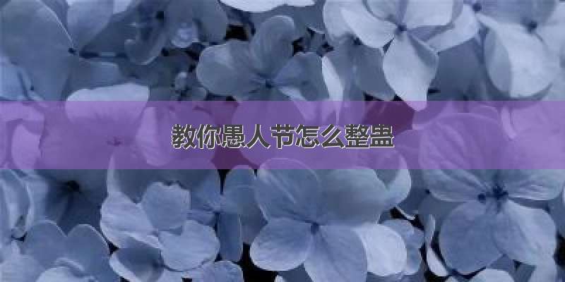 教你愚人节怎么整蛊