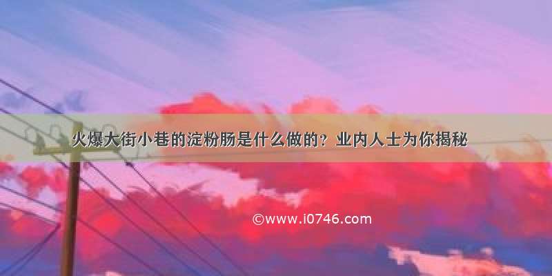 火爆大街小巷的淀粉肠是什么做的？业内人士为你揭秘