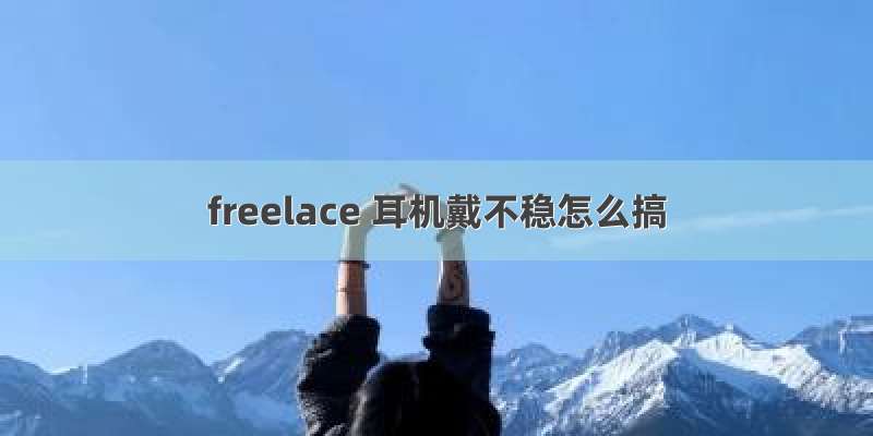 freelace 耳机戴不稳怎么搞