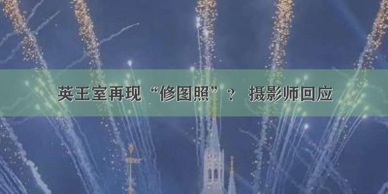 英王室再现“修图照”？ 摄影师回应