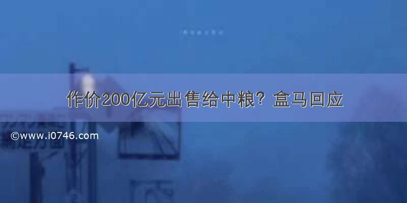 作价200亿元出售给中粮？盒马回应