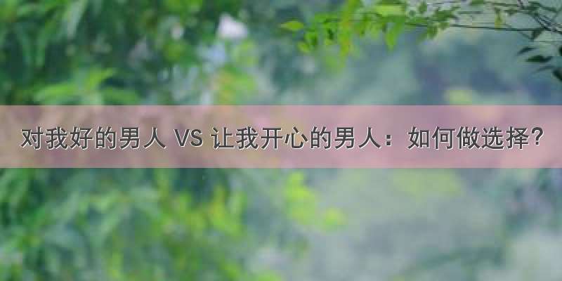 对我好的男人 VS 让我开心的男人：如何做选择？