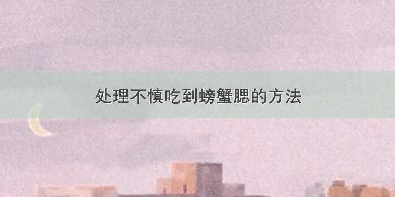 处理不慎吃到螃蟹腮的方法