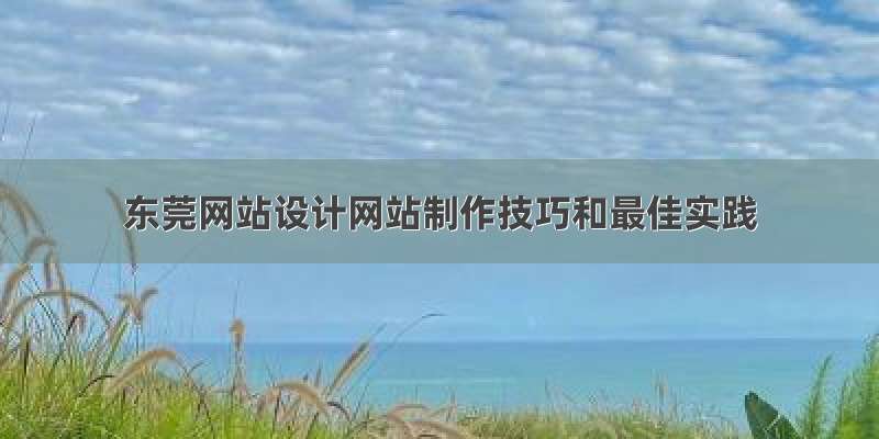 东莞网站设计网站制作技巧和最佳实践