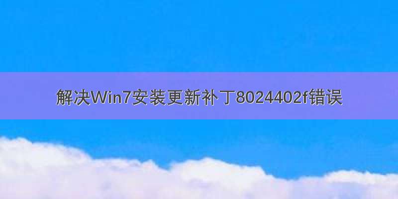 解决Win7安装更新补丁8024402f错误