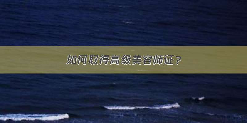 如何取得高级美容师证？