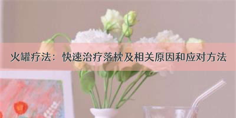 火罐疗法：快速治疗落枕及相关原因和应对方法