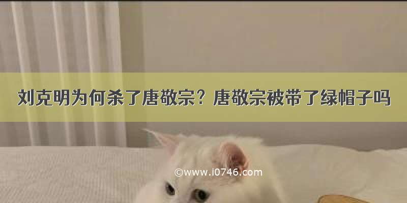 刘克明为何杀了唐敬宗？唐敬宗被带了绿帽子吗