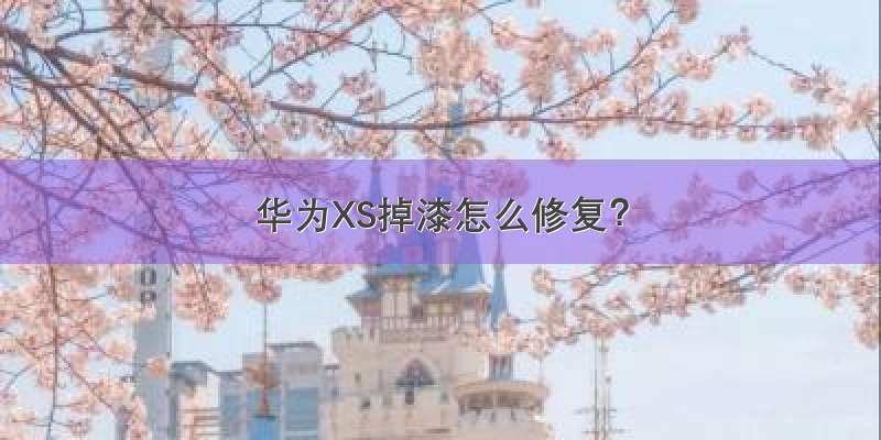 华为XS掉漆怎么修复？