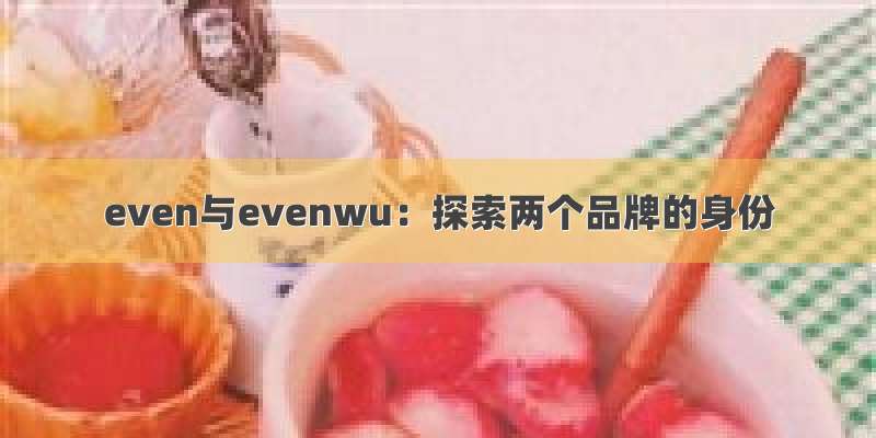 even与evenwu：探索两个品牌的身份