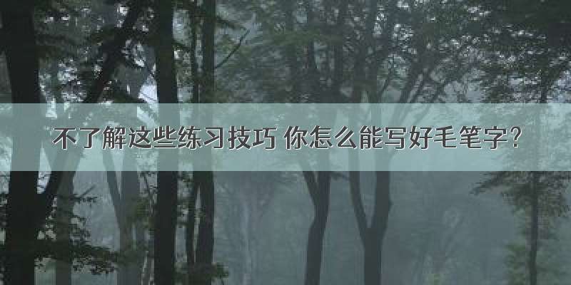 不了解这些练习技巧 你怎么能写好毛笔字？