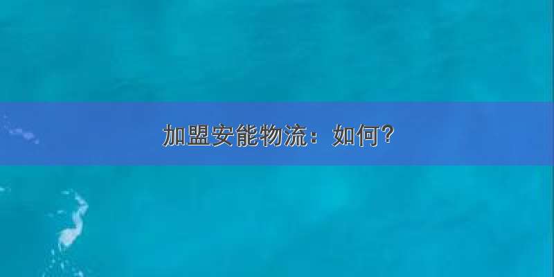 加盟安能物流：如何？