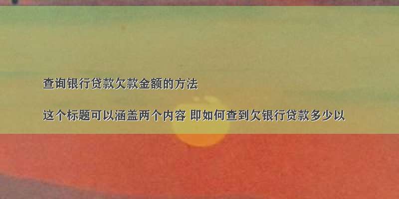 查询银行贷款欠款金额的方法

这个标题可以涵盖两个内容 即如何查到欠银行贷款多少以