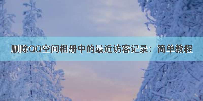 删除QQ空间相册中的最近访客记录：简单教程