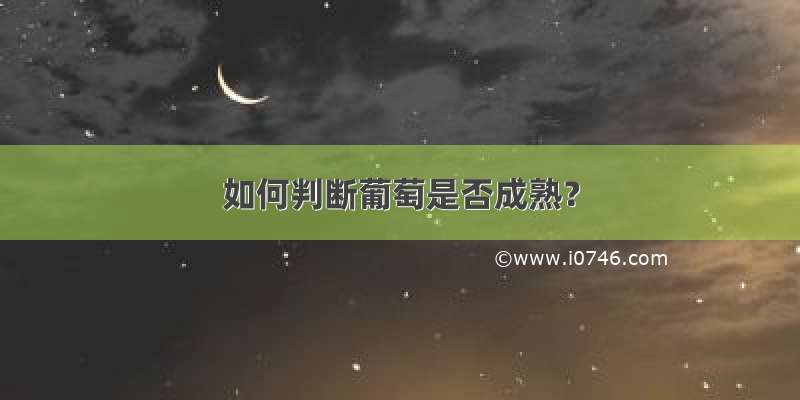 如何判断葡萄是否成熟？