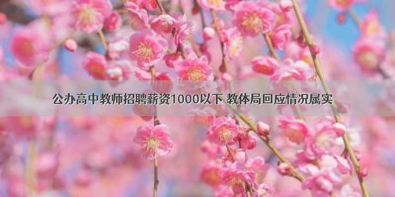 公办高中教师招聘薪资1000以下 教体局回应情况属实