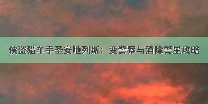 侠盗猎车手圣安地列斯：变警察与消除警星攻略