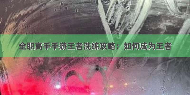 全职高手手游王者洗练攻略：如何成为王者