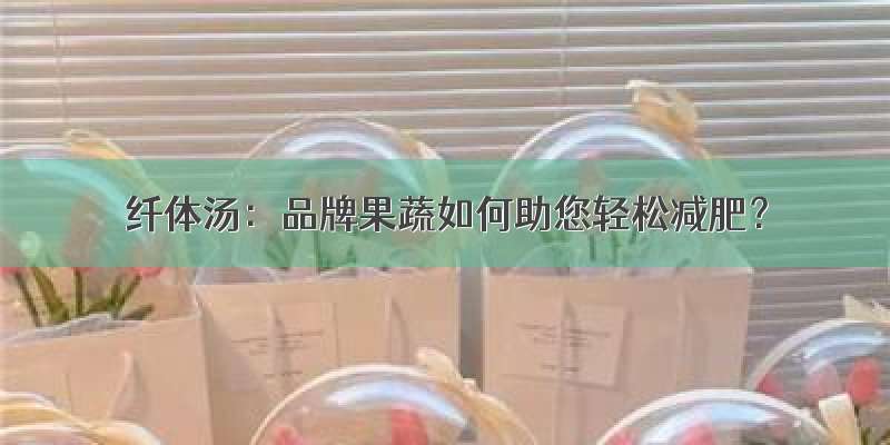 纤体汤：品牌果蔬如何助您轻松减肥？