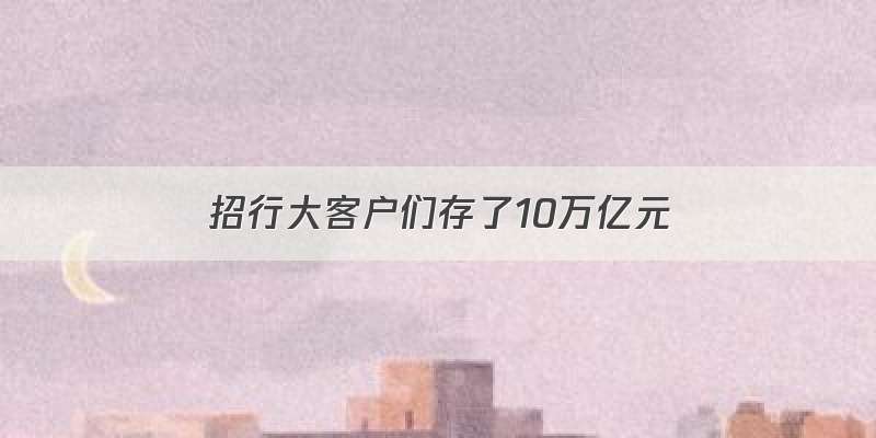 招行大客户们存了10万亿元