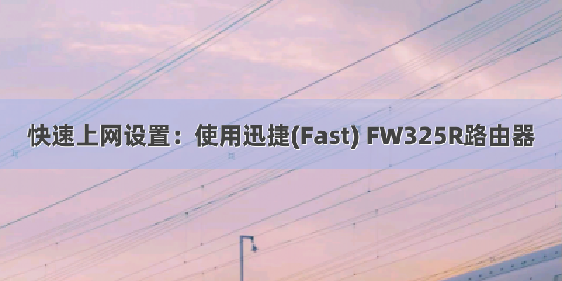 快速上网设置：使用迅捷(Fast) FW325R路由器