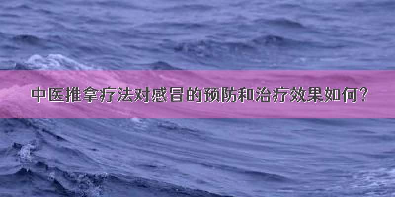 中医推拿疗法对感冒的预防和治疗效果如何？