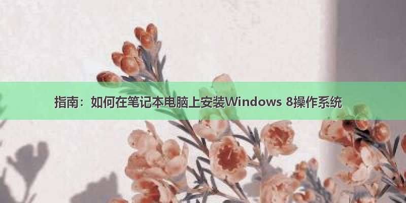 指南：如何在笔记本电脑上安装Windows 8操作系统