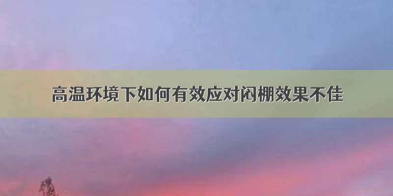 高温环境下如何有效应对闷棚效果不佳