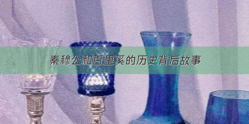 秦穆公和百里奚的历史背后故事