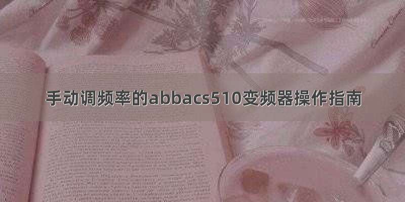 手动调频率的abbacs510变频器操作指南