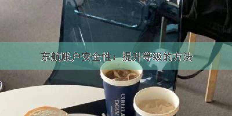 东航账户安全性：提升等级的方法