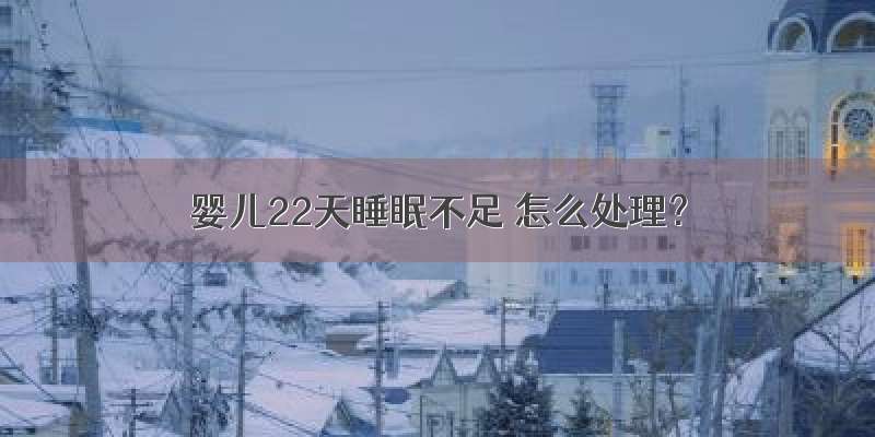 婴儿22天睡眠不足 怎么处理？