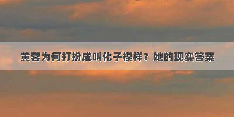 黄蓉为何打扮成叫化子模样？她的现实答案