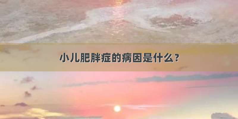 小儿肥胖症的病因是什么？