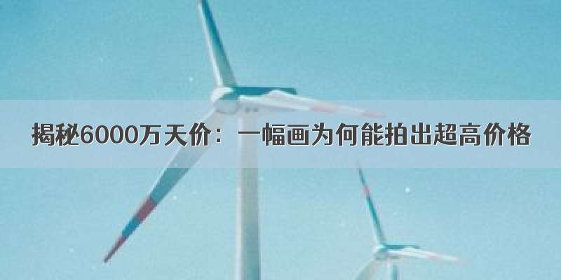 揭秘6000万天价：一幅画为何能拍出超高价格