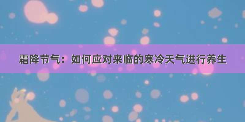 霜降节气：如何应对来临的寒冷天气进行养生