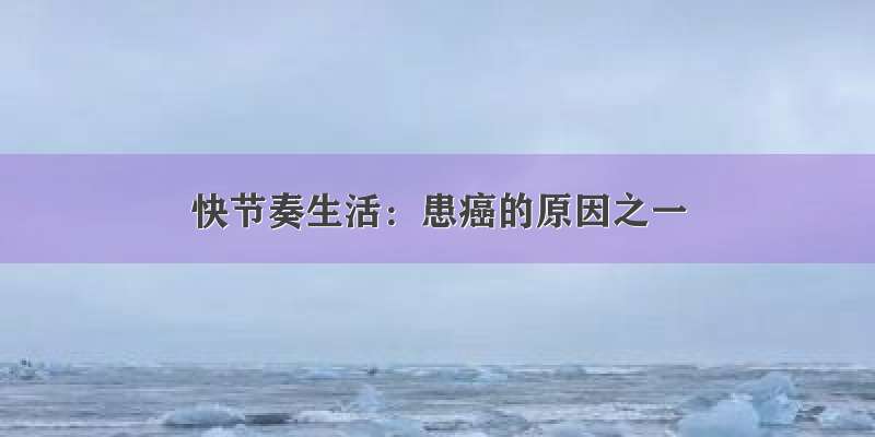 快节奏生活：患癌的原因之一