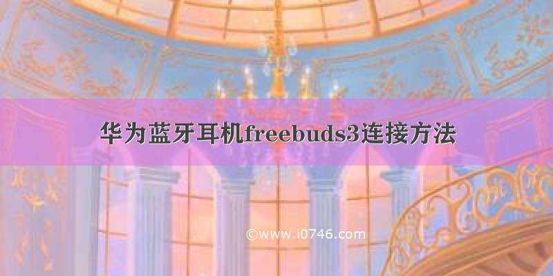 华为蓝牙耳机freebuds3连接方法