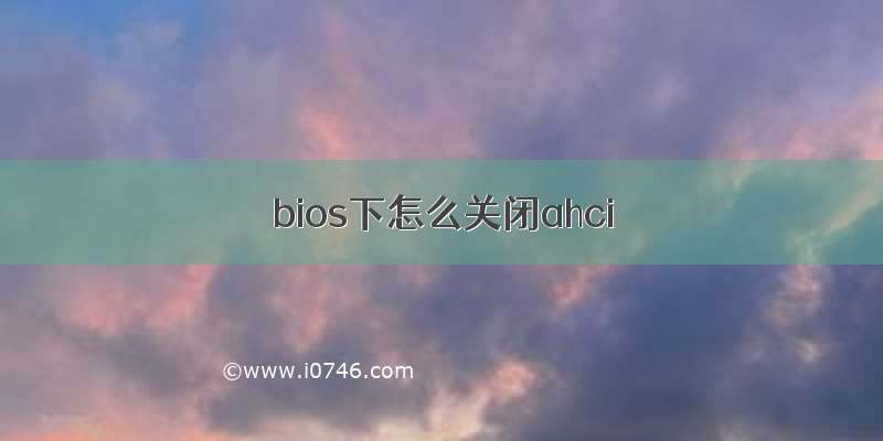 bios下怎么关闭ahci