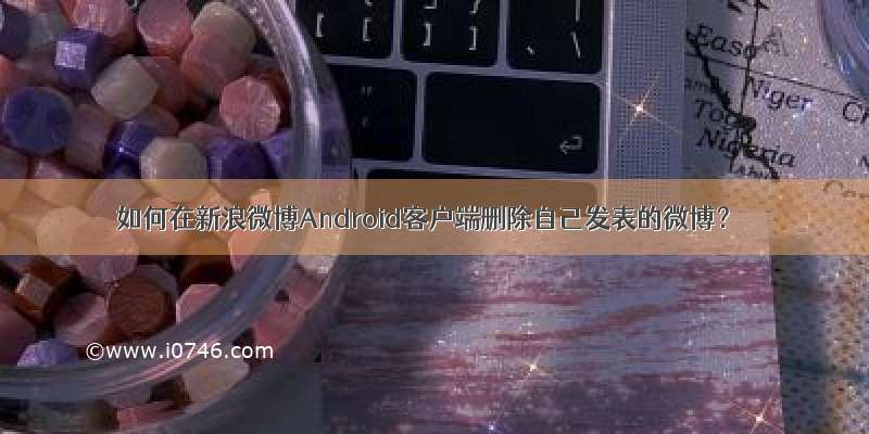 如何在新浪微博Android客户端删除自己发表的微博？