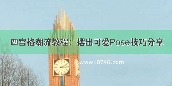 四宫格潮流教程：摆出可爱Pose技巧分享