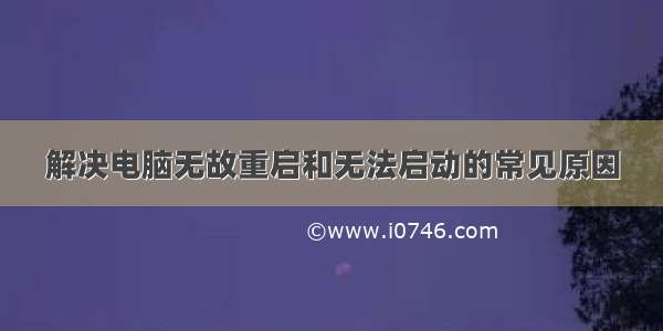 解决电脑无故重启和无法启动的常见原因