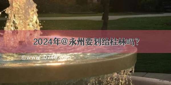 2024年@永州要划给桂林吗？