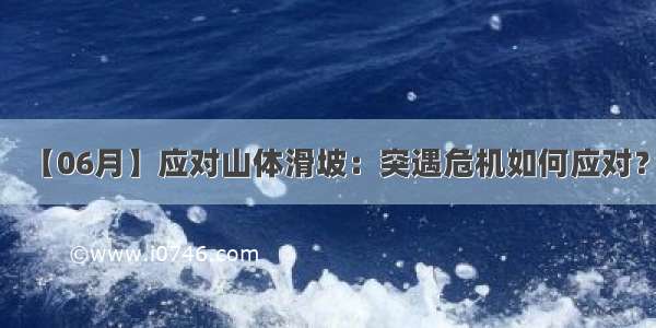 【06月】应对山体滑坡：突遇危机如何应对？