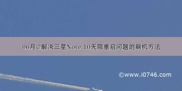 06月@解决三星Note 10无限重启问题的刷机方法