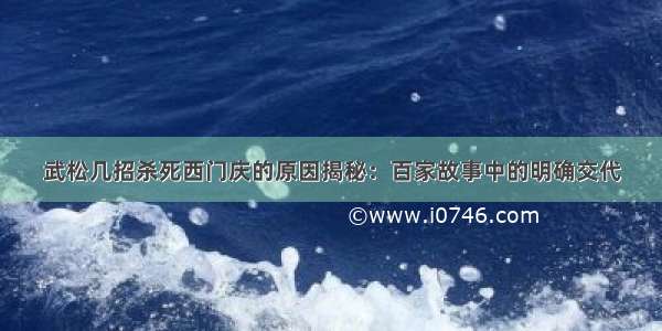 武松几招杀死西门庆的原因揭秘：百家故事中的明确交代