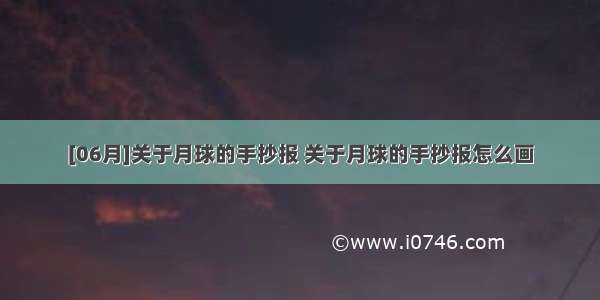 [06月]关于月球的手抄报 关于月球的手抄报怎么画