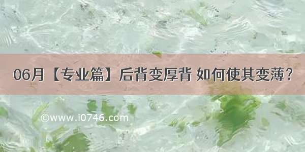 06月【专业篇】后背变厚背 如何使其变薄？