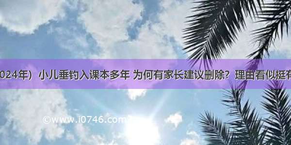 （2024年）小儿垂钓入课本多年 为何有家长建议删除？理由看似挺有道理